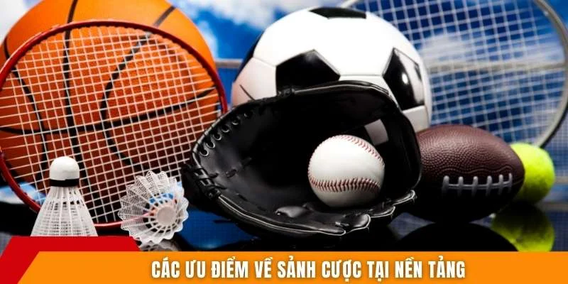 Các ưu điểm về sảnh cược tại nền tảng