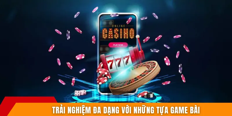 Trải nghiệm đa dạng với những tựa game bài